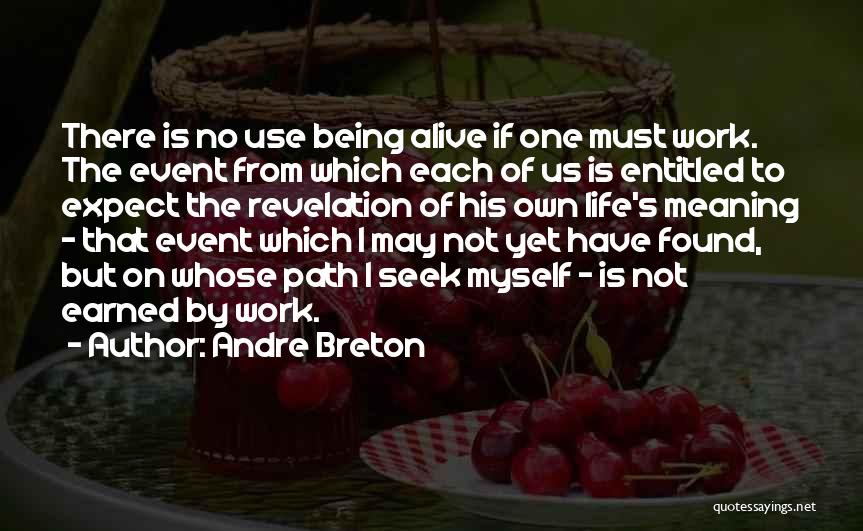 Andre Breton Quotes: There Is No Use Being Alive If One Must Work. The Event From Which Each Of Us Is Entitled To