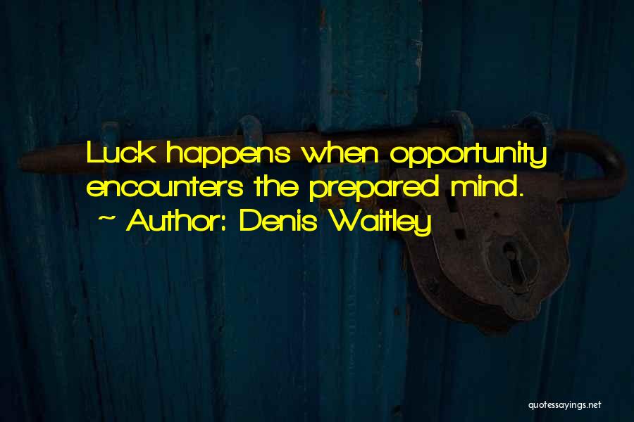 Denis Waitley Quotes: Luck Happens When Opportunity Encounters The Prepared Mind.