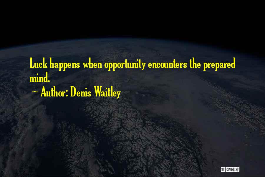 Denis Waitley Quotes: Luck Happens When Opportunity Encounters The Prepared Mind.