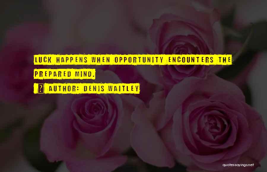Denis Waitley Quotes: Luck Happens When Opportunity Encounters The Prepared Mind.