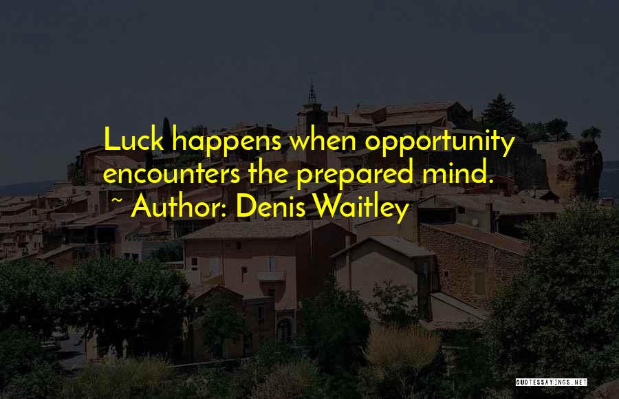 Denis Waitley Quotes: Luck Happens When Opportunity Encounters The Prepared Mind.