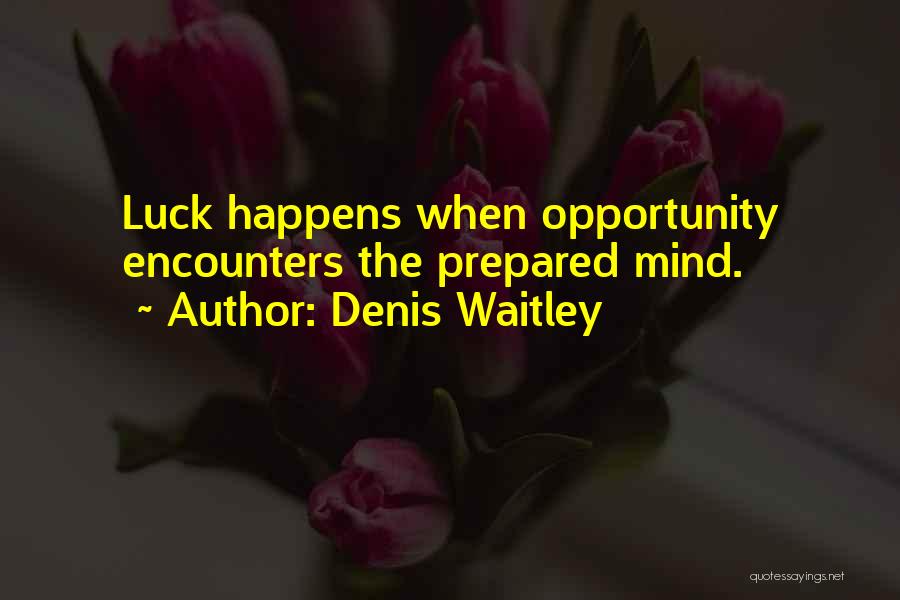 Denis Waitley Quotes: Luck Happens When Opportunity Encounters The Prepared Mind.