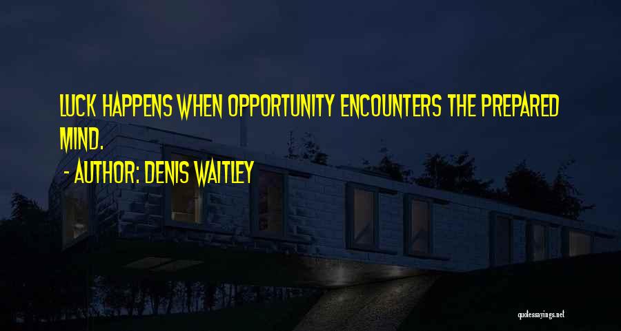Denis Waitley Quotes: Luck Happens When Opportunity Encounters The Prepared Mind.