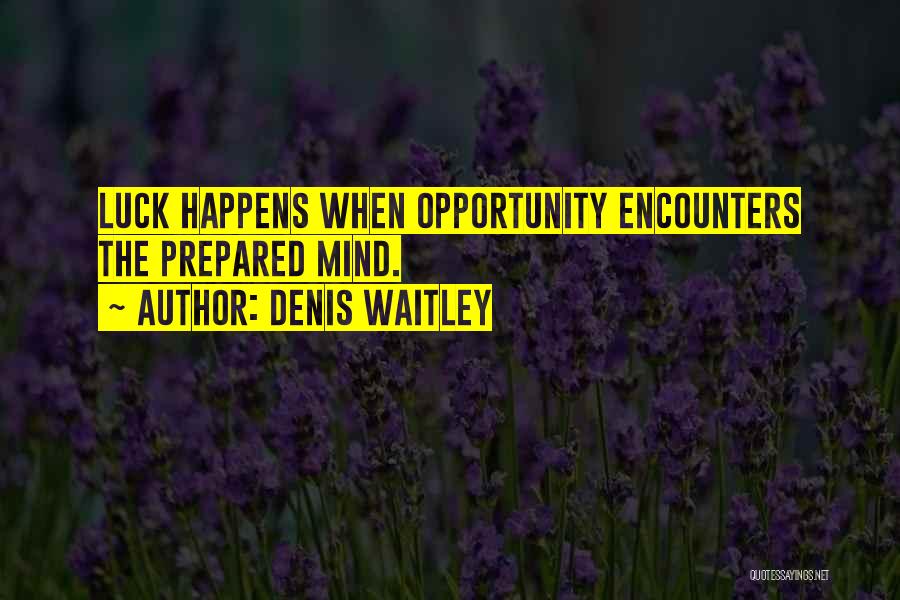 Denis Waitley Quotes: Luck Happens When Opportunity Encounters The Prepared Mind.