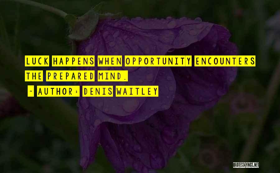 Denis Waitley Quotes: Luck Happens When Opportunity Encounters The Prepared Mind.