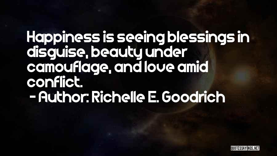 Richelle E. Goodrich Quotes: Happiness Is Seeing Blessings In Disguise, Beauty Under Camouflage, And Love Amid Conflict.