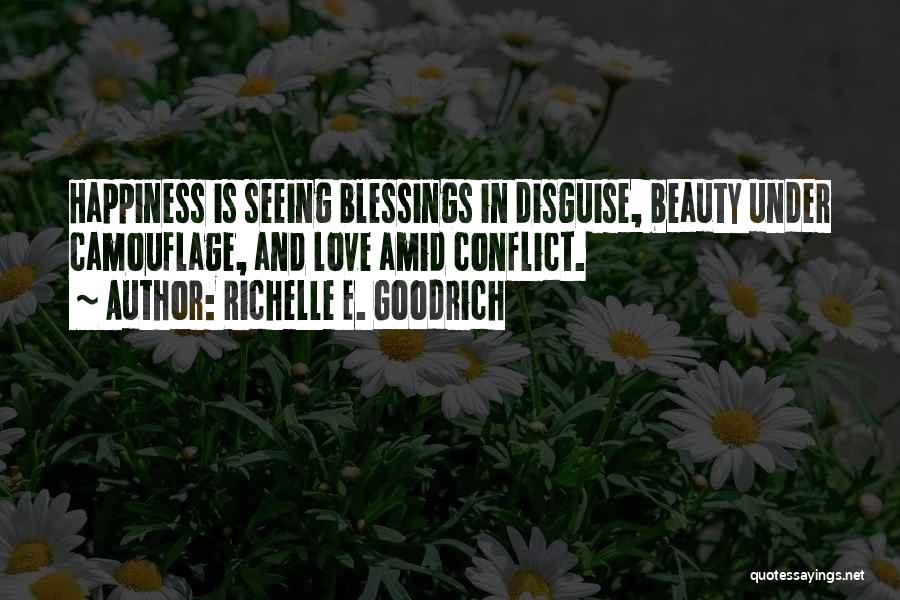 Richelle E. Goodrich Quotes: Happiness Is Seeing Blessings In Disguise, Beauty Under Camouflage, And Love Amid Conflict.