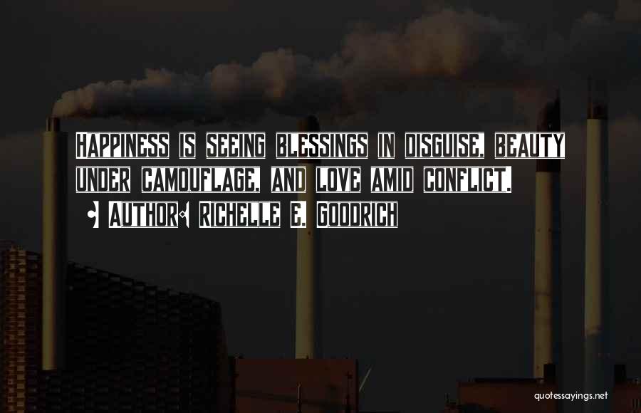 Richelle E. Goodrich Quotes: Happiness Is Seeing Blessings In Disguise, Beauty Under Camouflage, And Love Amid Conflict.