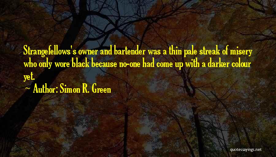 Simon R. Green Quotes: Strangefellows's Owner And Bartender Was A Thin Pale Streak Of Misery Who Only Wore Black Because No-one Had Come Up
