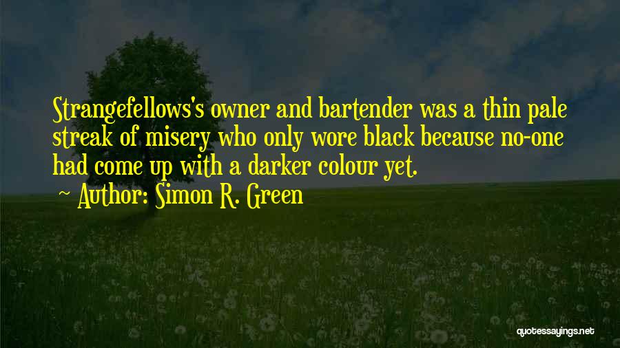 Simon R. Green Quotes: Strangefellows's Owner And Bartender Was A Thin Pale Streak Of Misery Who Only Wore Black Because No-one Had Come Up