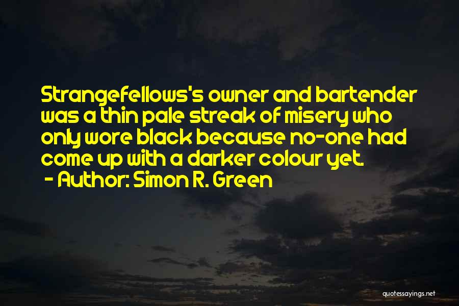 Simon R. Green Quotes: Strangefellows's Owner And Bartender Was A Thin Pale Streak Of Misery Who Only Wore Black Because No-one Had Come Up