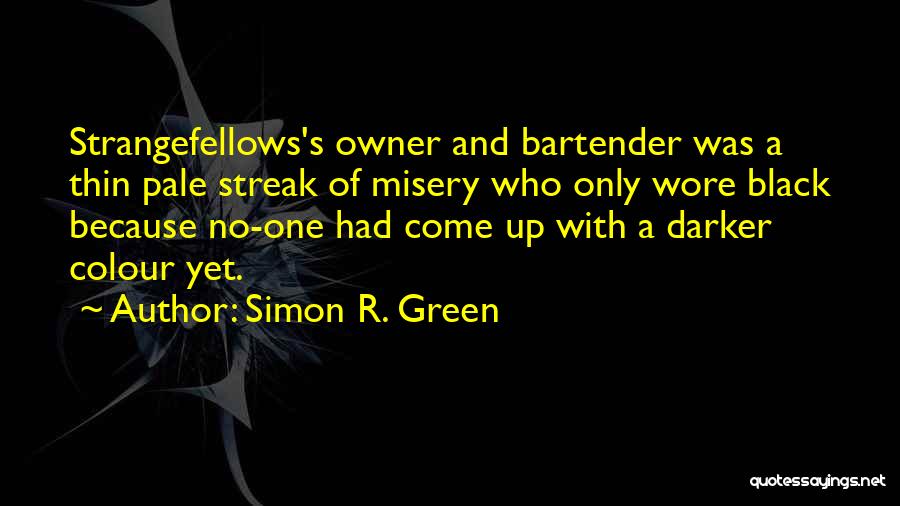 Simon R. Green Quotes: Strangefellows's Owner And Bartender Was A Thin Pale Streak Of Misery Who Only Wore Black Because No-one Had Come Up