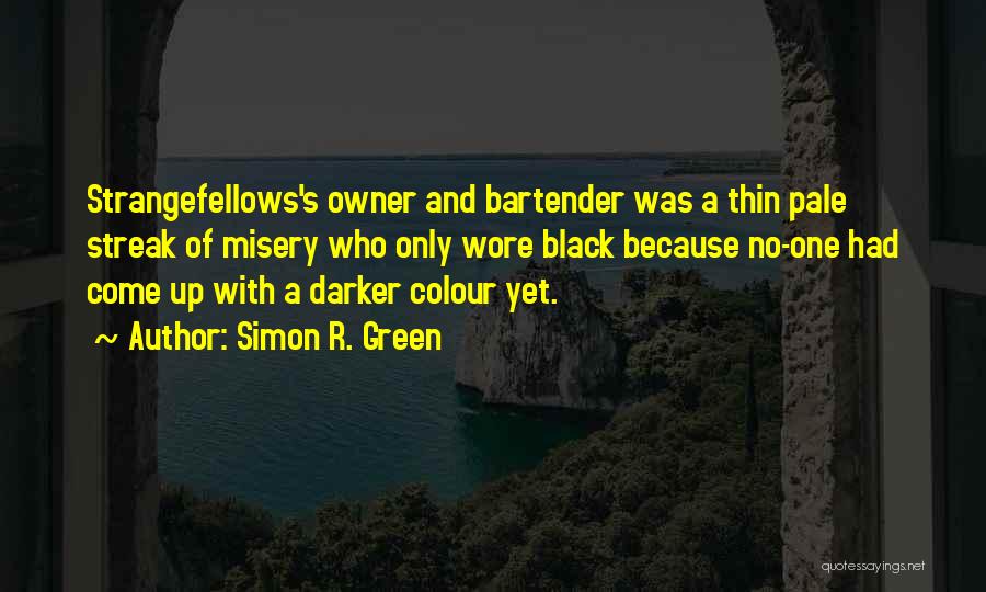 Simon R. Green Quotes: Strangefellows's Owner And Bartender Was A Thin Pale Streak Of Misery Who Only Wore Black Because No-one Had Come Up