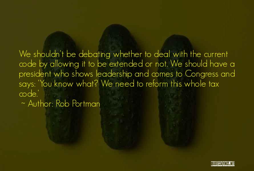 Rob Portman Quotes: We Shouldn't Be Debating Whether To Deal With The Current Code By Allowing It To Be Extended Or Not. We