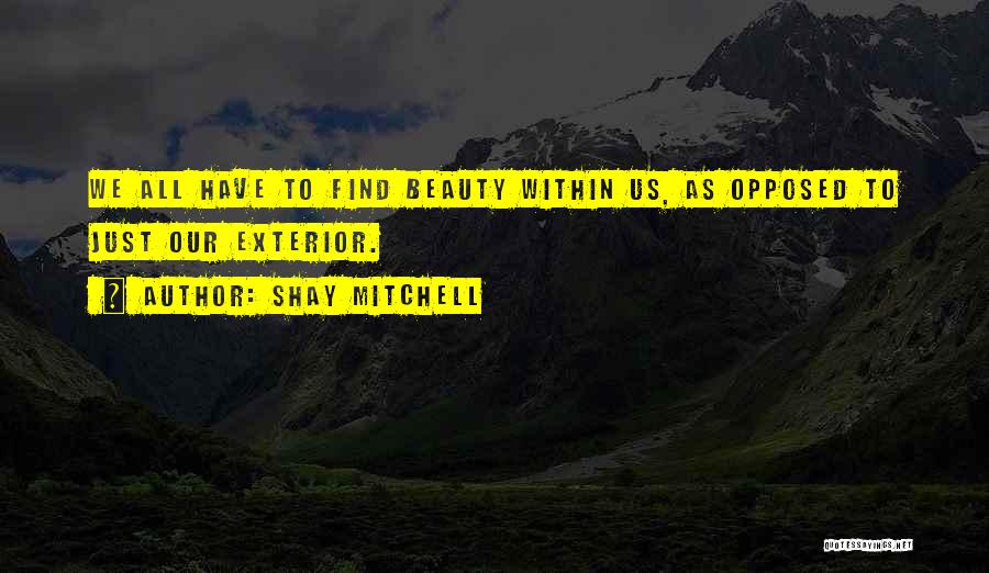 Shay Mitchell Quotes: We All Have To Find Beauty Within Us, As Opposed To Just Our Exterior.