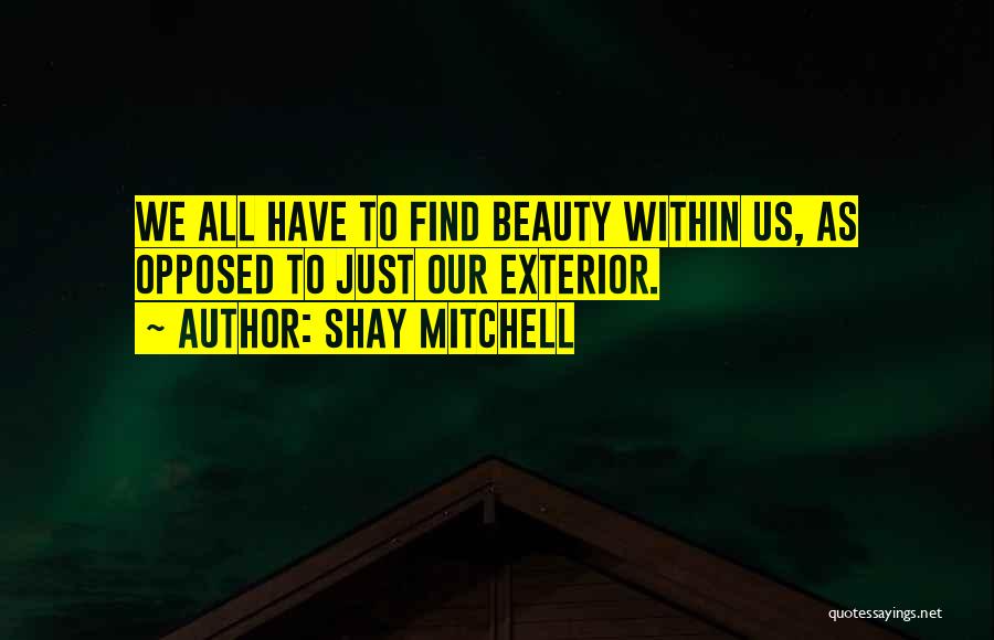Shay Mitchell Quotes: We All Have To Find Beauty Within Us, As Opposed To Just Our Exterior.