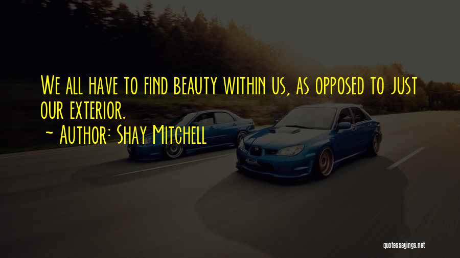 Shay Mitchell Quotes: We All Have To Find Beauty Within Us, As Opposed To Just Our Exterior.