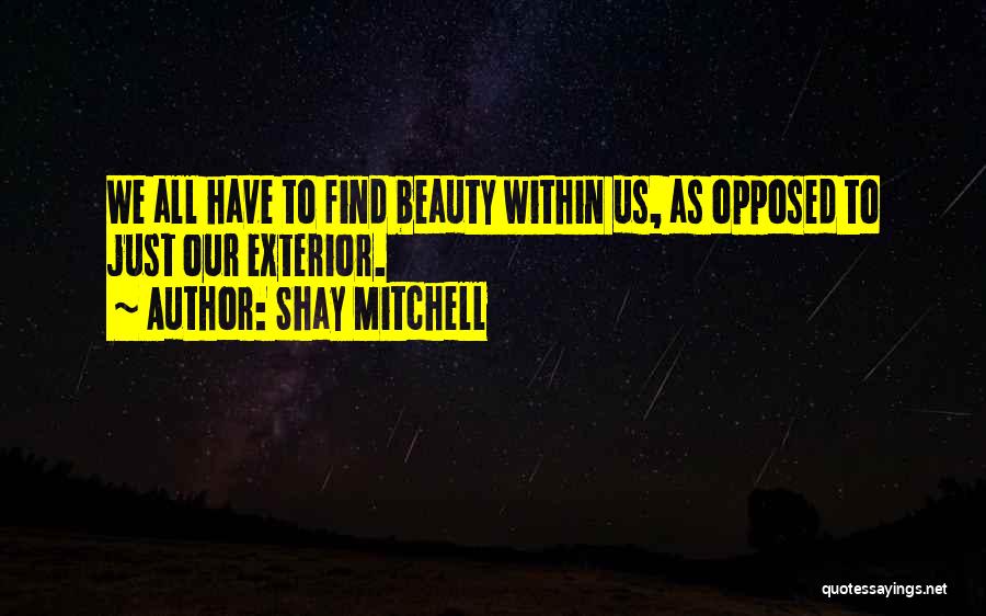Shay Mitchell Quotes: We All Have To Find Beauty Within Us, As Opposed To Just Our Exterior.