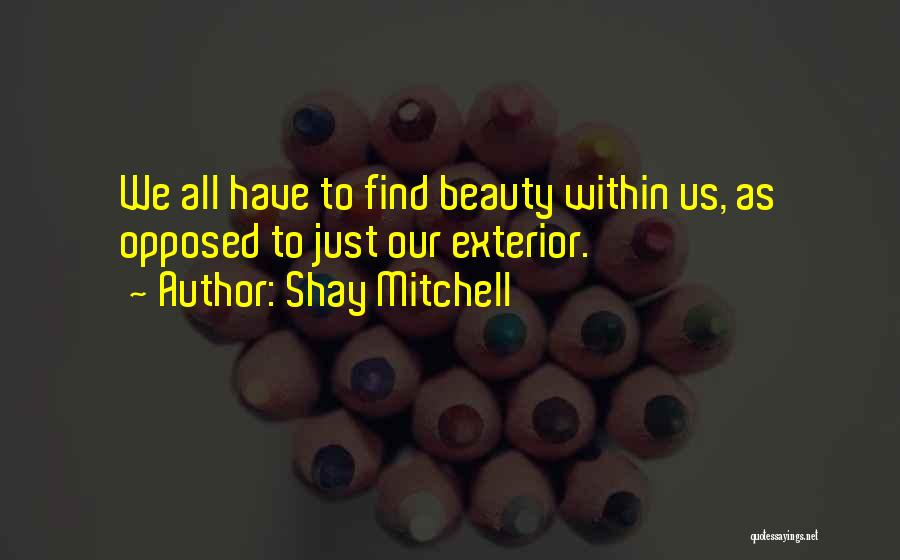 Shay Mitchell Quotes: We All Have To Find Beauty Within Us, As Opposed To Just Our Exterior.