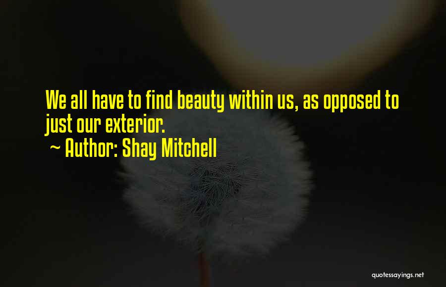 Shay Mitchell Quotes: We All Have To Find Beauty Within Us, As Opposed To Just Our Exterior.