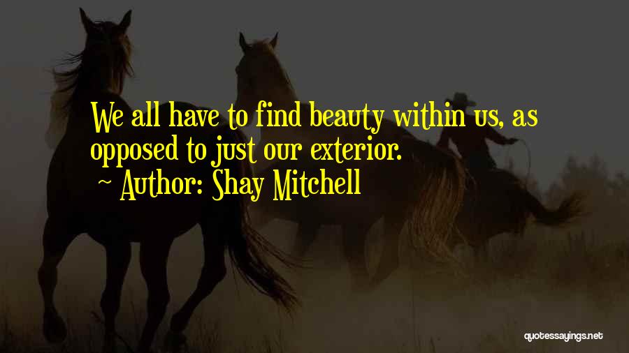 Shay Mitchell Quotes: We All Have To Find Beauty Within Us, As Opposed To Just Our Exterior.