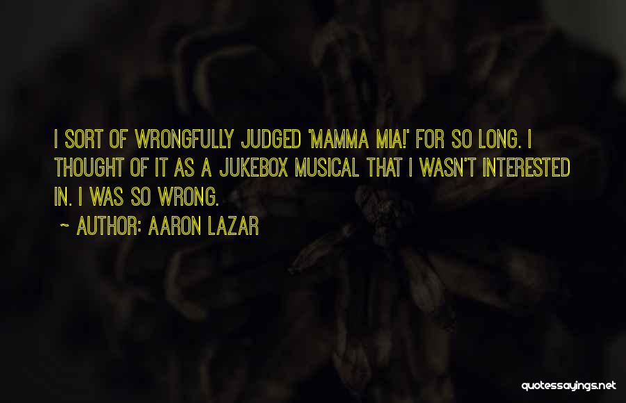 Aaron Lazar Quotes: I Sort Of Wrongfully Judged 'mamma Mia!' For So Long. I Thought Of It As A Jukebox Musical That I