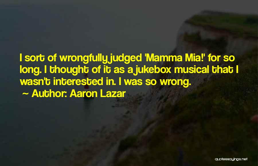 Aaron Lazar Quotes: I Sort Of Wrongfully Judged 'mamma Mia!' For So Long. I Thought Of It As A Jukebox Musical That I