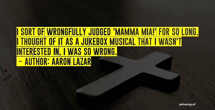 Aaron Lazar Quotes: I Sort Of Wrongfully Judged 'mamma Mia!' For So Long. I Thought Of It As A Jukebox Musical That I