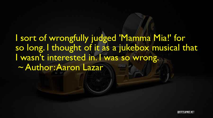 Aaron Lazar Quotes: I Sort Of Wrongfully Judged 'mamma Mia!' For So Long. I Thought Of It As A Jukebox Musical That I