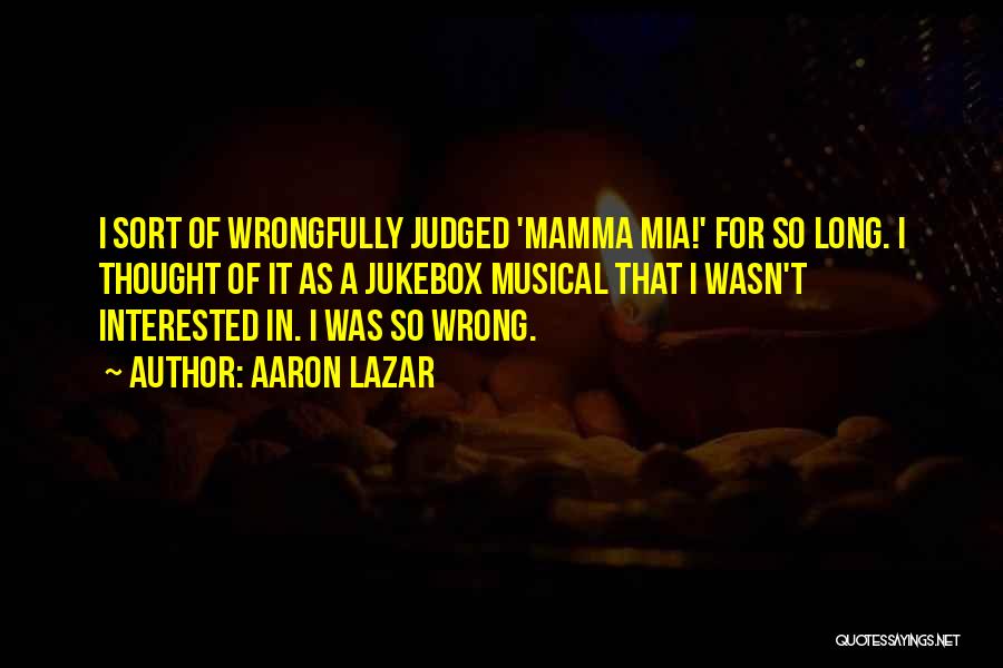 Aaron Lazar Quotes: I Sort Of Wrongfully Judged 'mamma Mia!' For So Long. I Thought Of It As A Jukebox Musical That I