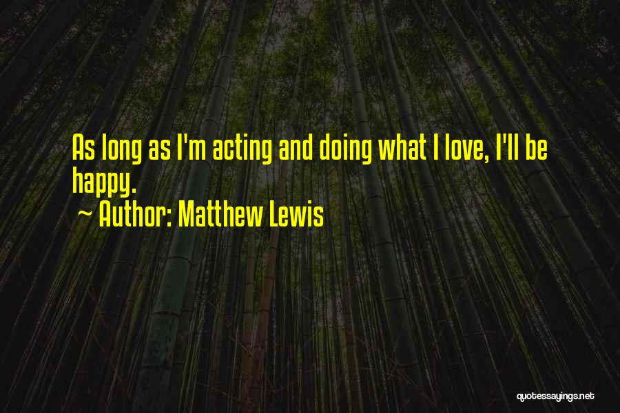 Matthew Lewis Quotes: As Long As I'm Acting And Doing What I Love, I'll Be Happy.