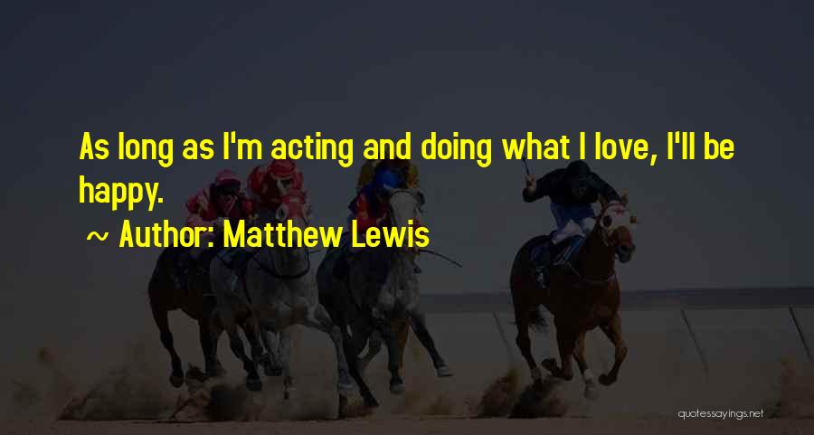 Matthew Lewis Quotes: As Long As I'm Acting And Doing What I Love, I'll Be Happy.