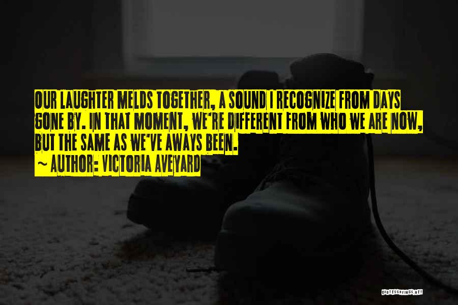 Victoria Aveyard Quotes: Our Laughter Melds Together, A Sound I Recognize From Days Gone By. In That Moment, We're Different From Who We