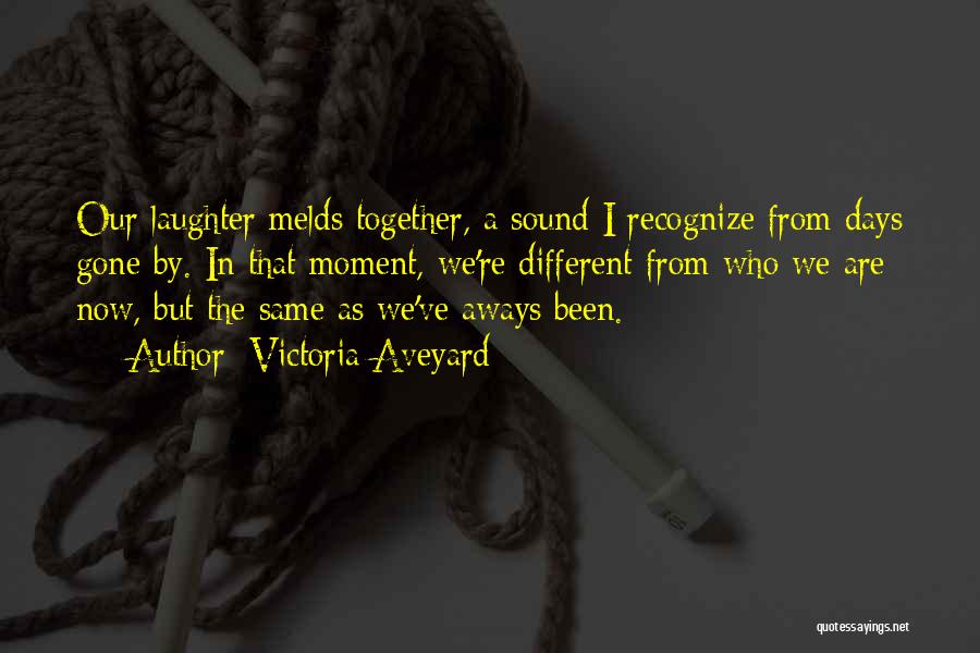 Victoria Aveyard Quotes: Our Laughter Melds Together, A Sound I Recognize From Days Gone By. In That Moment, We're Different From Who We