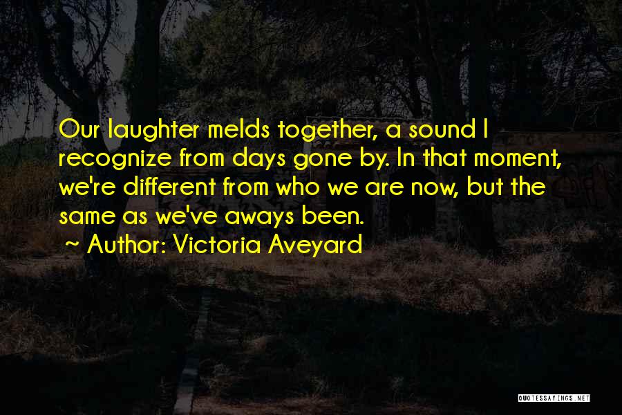 Victoria Aveyard Quotes: Our Laughter Melds Together, A Sound I Recognize From Days Gone By. In That Moment, We're Different From Who We