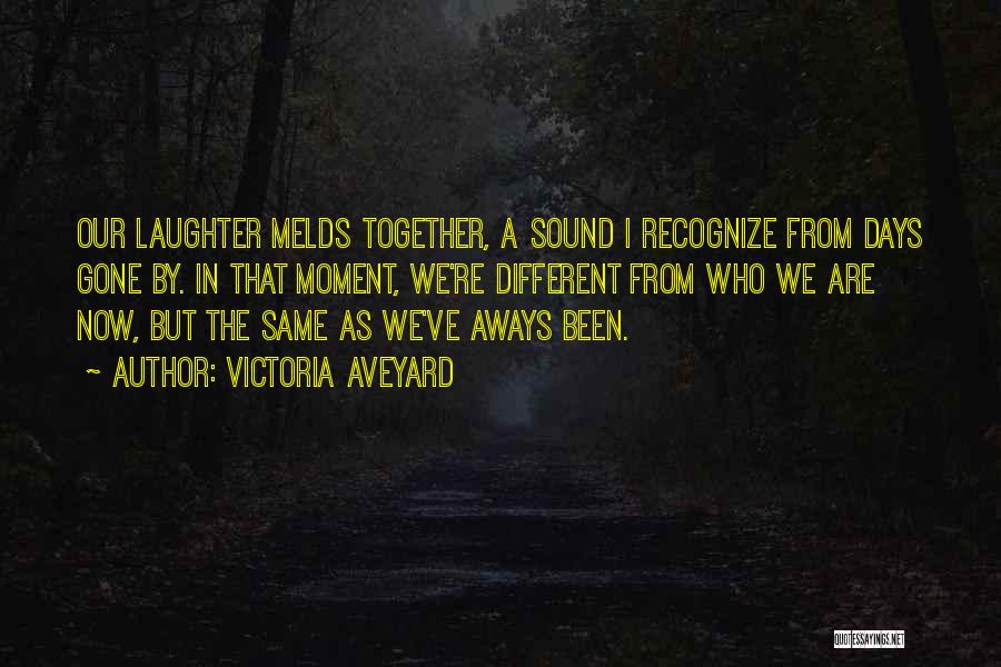 Victoria Aveyard Quotes: Our Laughter Melds Together, A Sound I Recognize From Days Gone By. In That Moment, We're Different From Who We