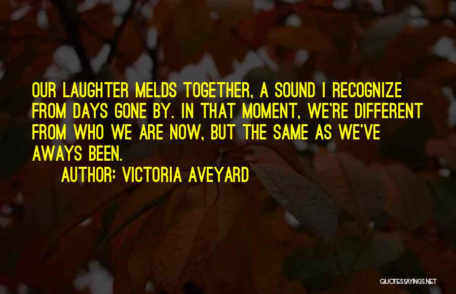 Victoria Aveyard Quotes: Our Laughter Melds Together, A Sound I Recognize From Days Gone By. In That Moment, We're Different From Who We