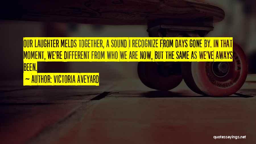 Victoria Aveyard Quotes: Our Laughter Melds Together, A Sound I Recognize From Days Gone By. In That Moment, We're Different From Who We