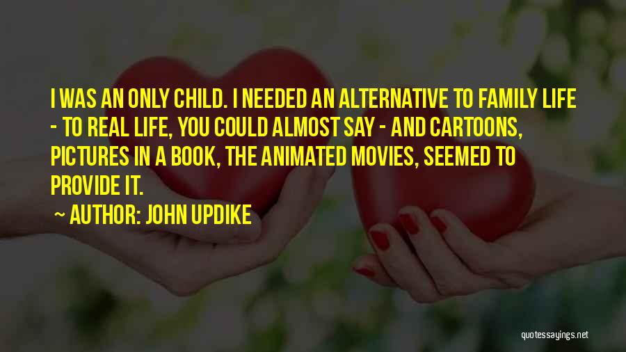 John Updike Quotes: I Was An Only Child. I Needed An Alternative To Family Life - To Real Life, You Could Almost Say