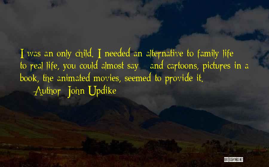 John Updike Quotes: I Was An Only Child. I Needed An Alternative To Family Life - To Real Life, You Could Almost Say