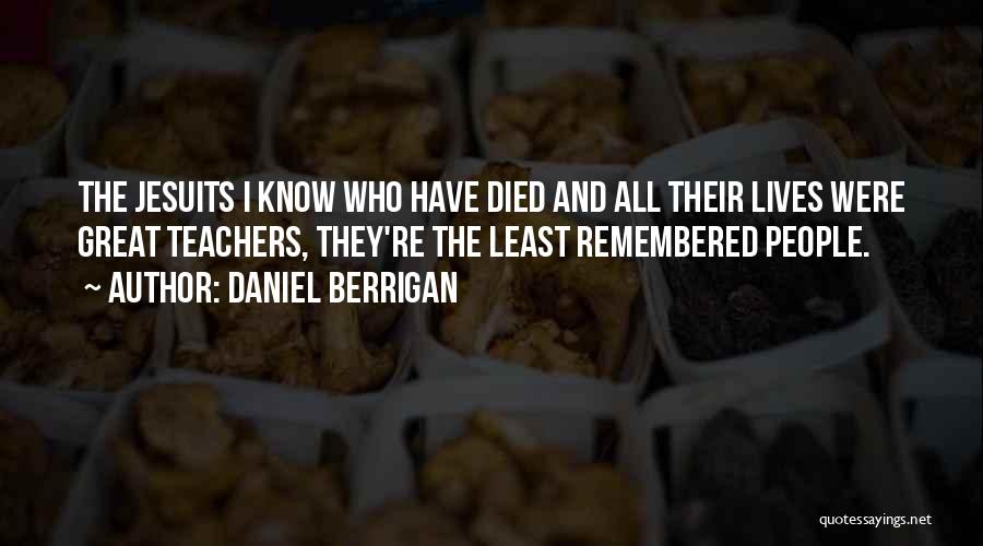 Daniel Berrigan Quotes: The Jesuits I Know Who Have Died And All Their Lives Were Great Teachers, They're The Least Remembered People.