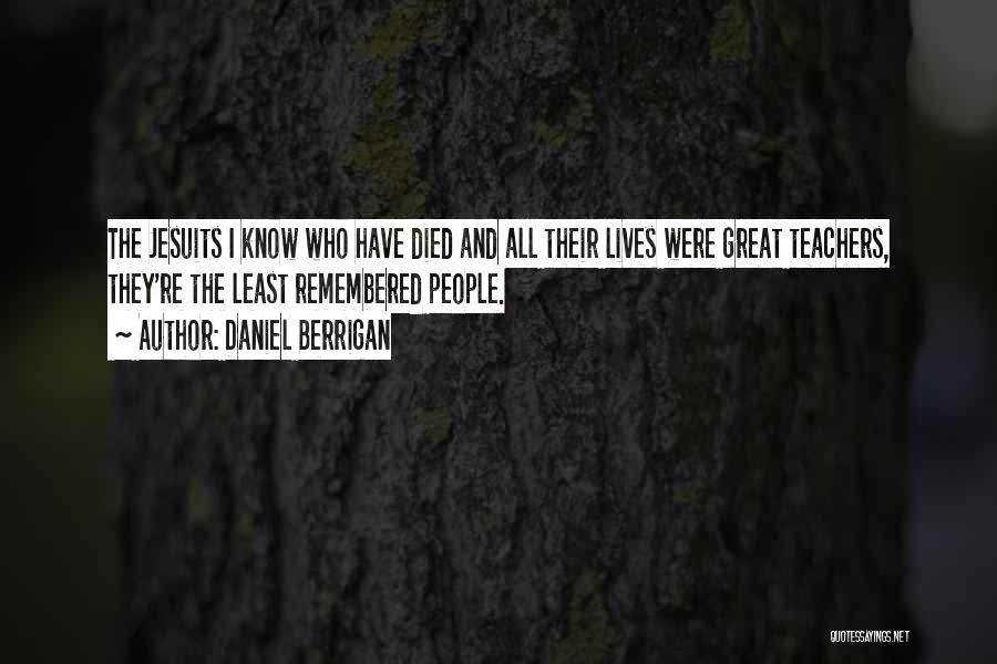 Daniel Berrigan Quotes: The Jesuits I Know Who Have Died And All Their Lives Were Great Teachers, They're The Least Remembered People.