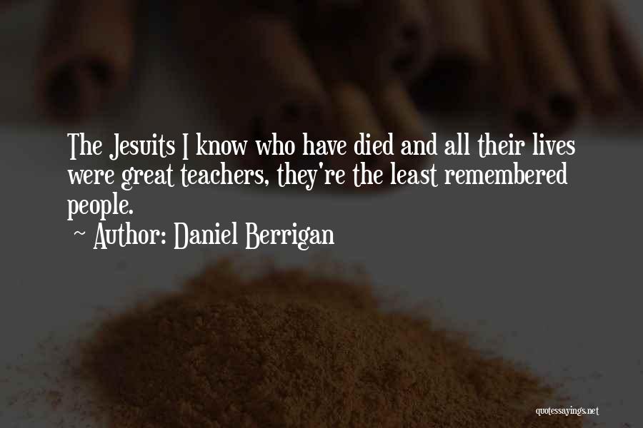 Daniel Berrigan Quotes: The Jesuits I Know Who Have Died And All Their Lives Were Great Teachers, They're The Least Remembered People.