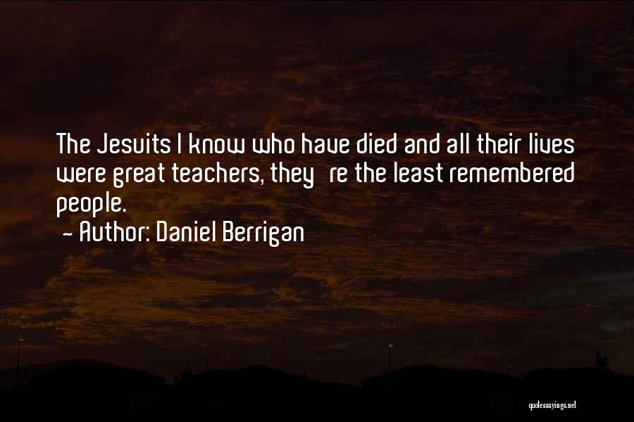 Daniel Berrigan Quotes: The Jesuits I Know Who Have Died And All Their Lives Were Great Teachers, They're The Least Remembered People.