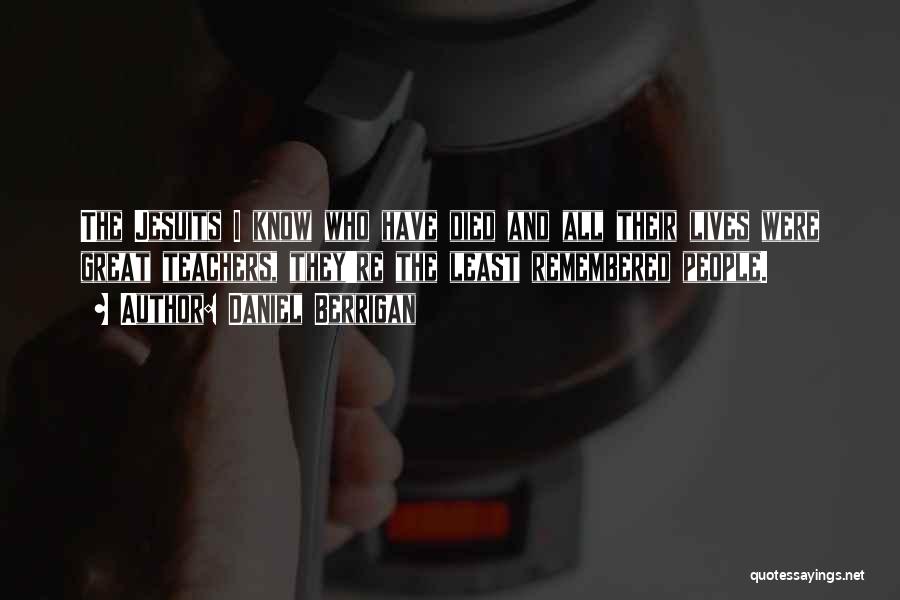 Daniel Berrigan Quotes: The Jesuits I Know Who Have Died And All Their Lives Were Great Teachers, They're The Least Remembered People.