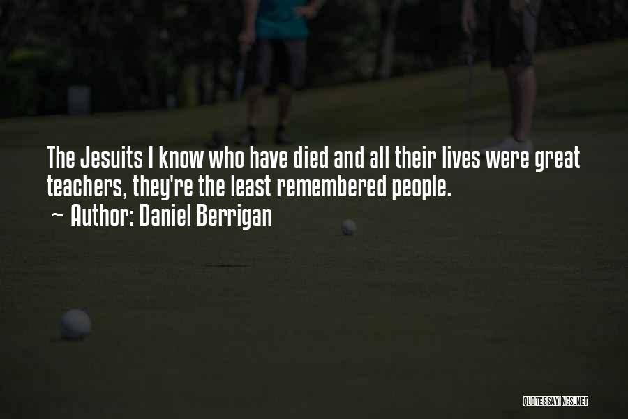 Daniel Berrigan Quotes: The Jesuits I Know Who Have Died And All Their Lives Were Great Teachers, They're The Least Remembered People.