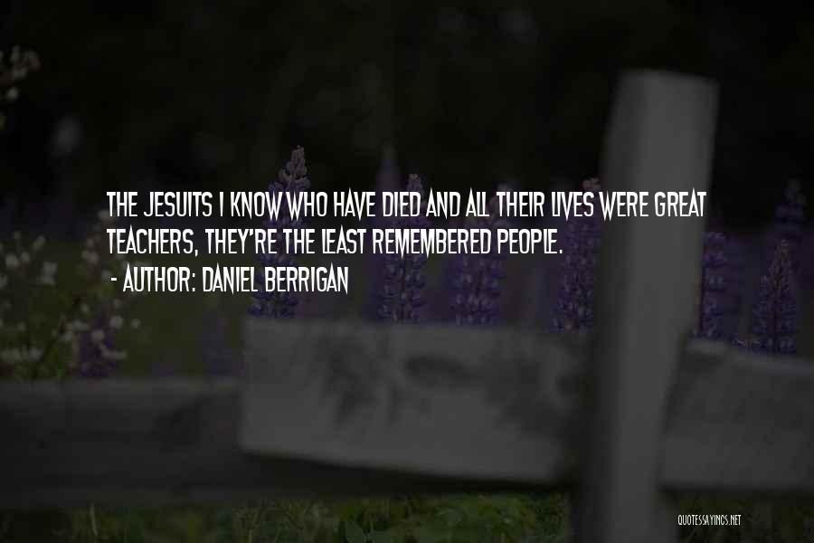 Daniel Berrigan Quotes: The Jesuits I Know Who Have Died And All Their Lives Were Great Teachers, They're The Least Remembered People.