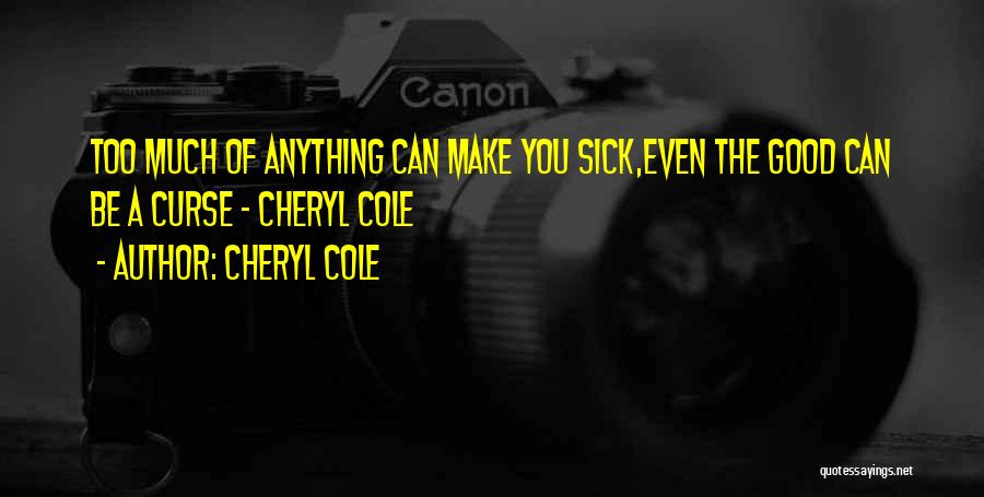 Cheryl Cole Quotes: Too Much Of Anything Can Make You Sick,even The Good Can Be A Curse - Cheryl Cole