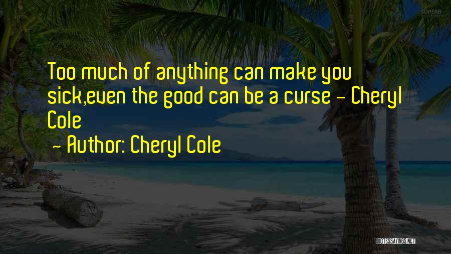 Cheryl Cole Quotes: Too Much Of Anything Can Make You Sick,even The Good Can Be A Curse - Cheryl Cole