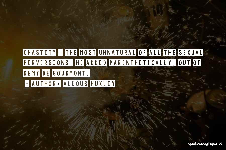 Aldous Huxley Quotes: Chastity - The Most Unnatural Of All The Sexual Perversions, He Added Parenthetically, Out Of Remy De Gourmont.